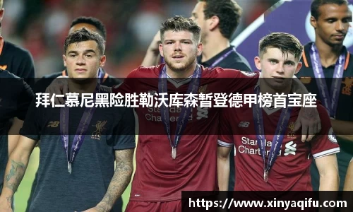 拜仁慕尼黑险胜勒沃库森暂登德甲榜首宝座