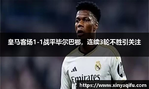 皇马客场1-1战平毕尔巴鄂，连续3轮不胜引关注