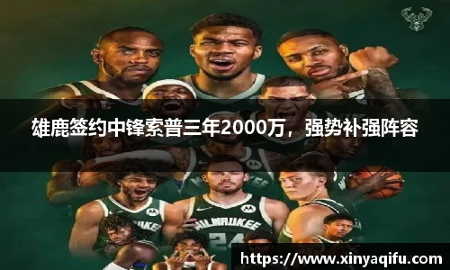 雄鹿签约中锋索普三年2000万，强势补强阵容