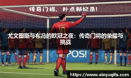 尤文图斯与布冯的欧冠之夜：传奇门将的荣耀与挑战