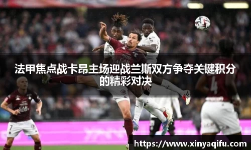 法甲焦点战卡昂主场迎战兰斯双方争夺关键积分的精彩对决