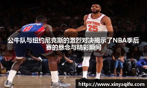 公牛队与纽约尼克斯的激烈对决揭示了NBA季后赛的悬念与精彩瞬间