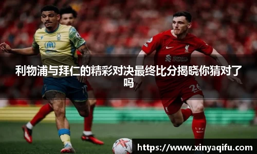 利物浦与拜仁的精彩对决最终比分揭晓你猜对了吗