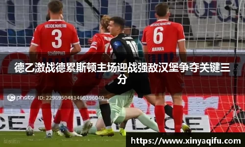 德乙激战德累斯顿主场迎战强敌汉堡争夺关键三分