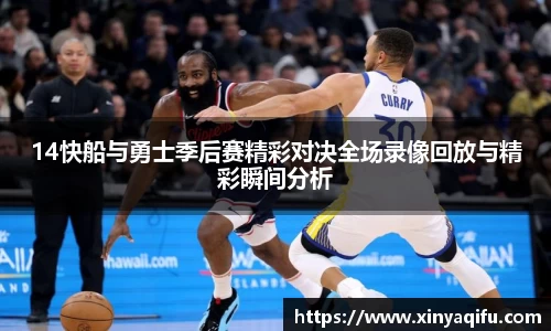 14快船与勇士季后赛精彩对决全场录像回放与精彩瞬间分析