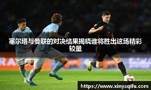 塞尔塔与曼联的对决结果揭晓谁将胜出这场精彩较量