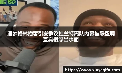 追梦格林播客引发争议杜兰特离队内幕被联盟调查真相浮出水面