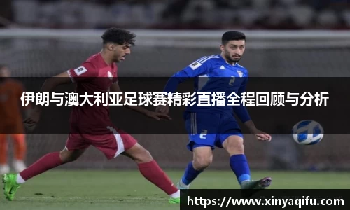 伊朗与澳大利亚足球赛精彩直播全程回顾与分析