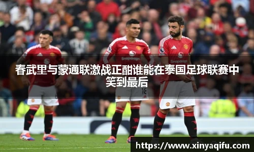 春武里与蒙通联激战正酣谁能在泰国足球联赛中笑到最后