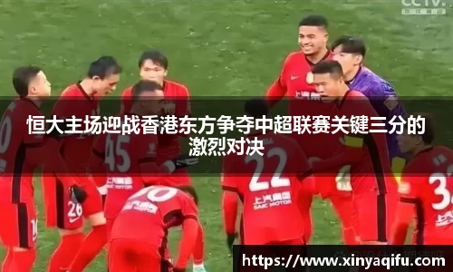 恒大主场迎战香港东方争夺中超联赛关键三分的激烈对决