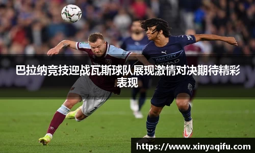 巴拉纳竞技迎战瓦斯球队展现激情对决期待精彩表现