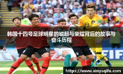 韩国十四号足球明星的崛起与荣耀背后的故事与奋斗历程