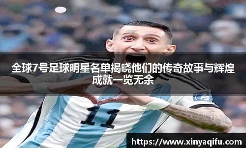 全球7号足球明星名单揭晓他们的传奇故事与辉煌成就一览无余