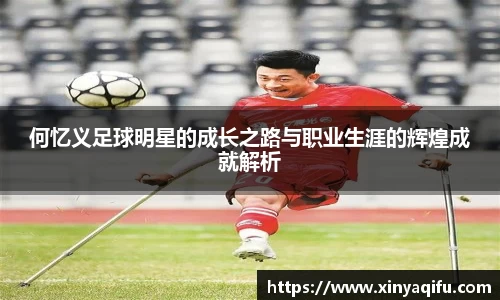 何忆义足球明星的成长之路与职业生涯的辉煌成就解析