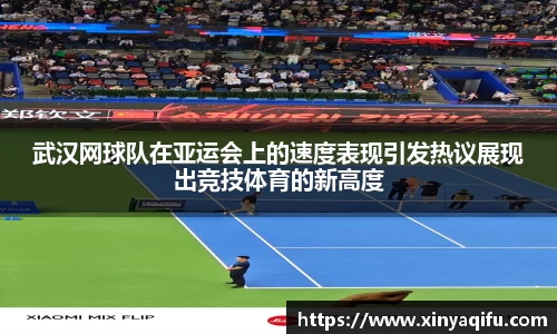 武汉网球队在亚运会上的速度表现引发热议展现出竞技体育的新高度